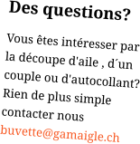 Des questions? Vous êtes intéresser par la découpe d'aile , d´un couple ou d'autocollant? Rien de plus simple contacter nous buvette@gamaigle.ch